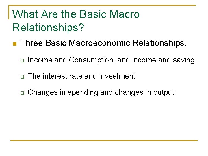 What Are the Basic Macro Relationships? n Three Basic Macroeconomic Relationships. q Income and