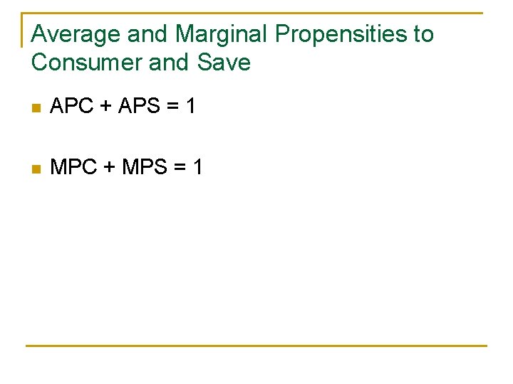 Average and Marginal Propensities to Consumer and Save n APC + APS = 1