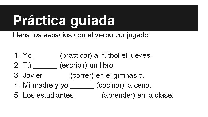 Práctica guiada Llena los espacios con el verbo conjugado. 1. 2. 3. 4. 5.