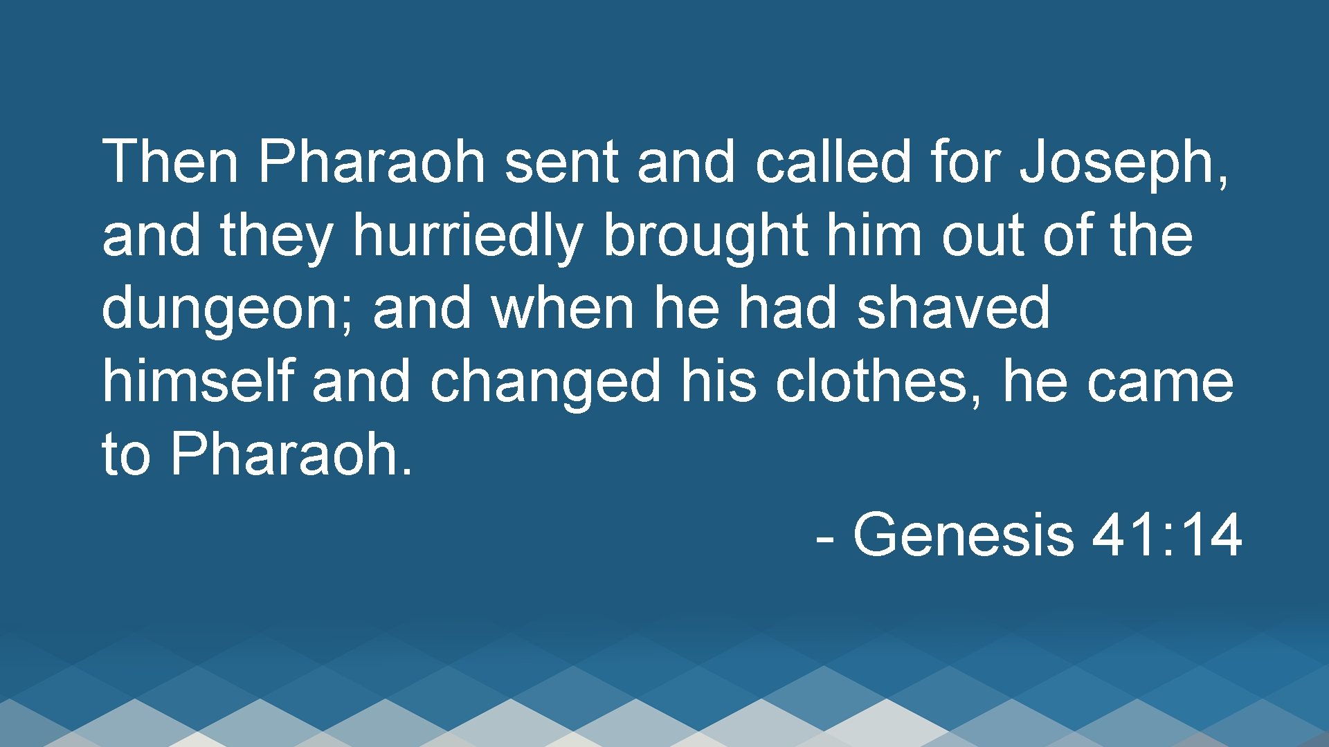 Then Pharaoh sent and called for Joseph, and they hurriedly brought him out of