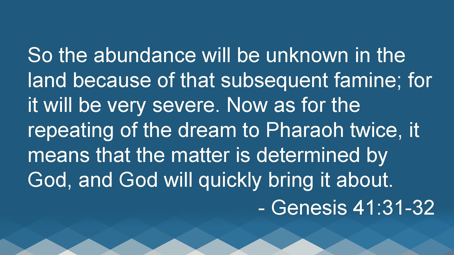 So the abundance will be unknown in the land because of that subsequent famine;