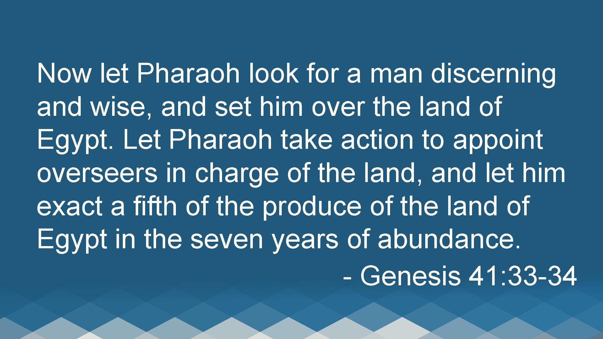 Now let Pharaoh look for a man discerning and wise, and set him over