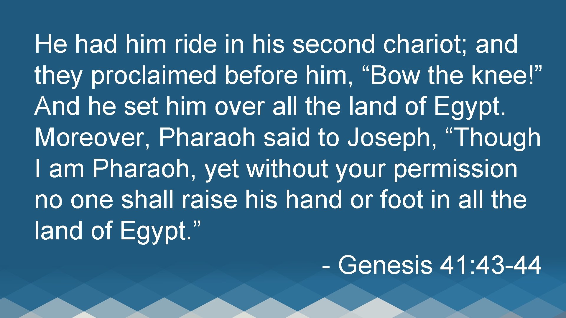He had him ride in his second chariot; and they proclaimed before him, “Bow