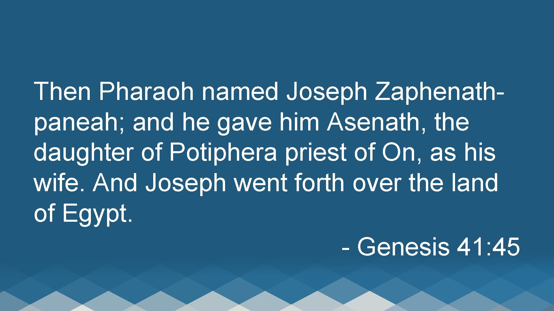 Then Pharaoh named Joseph Zaphenathpaneah; and he gave him Asenath, the daughter of Potiphera