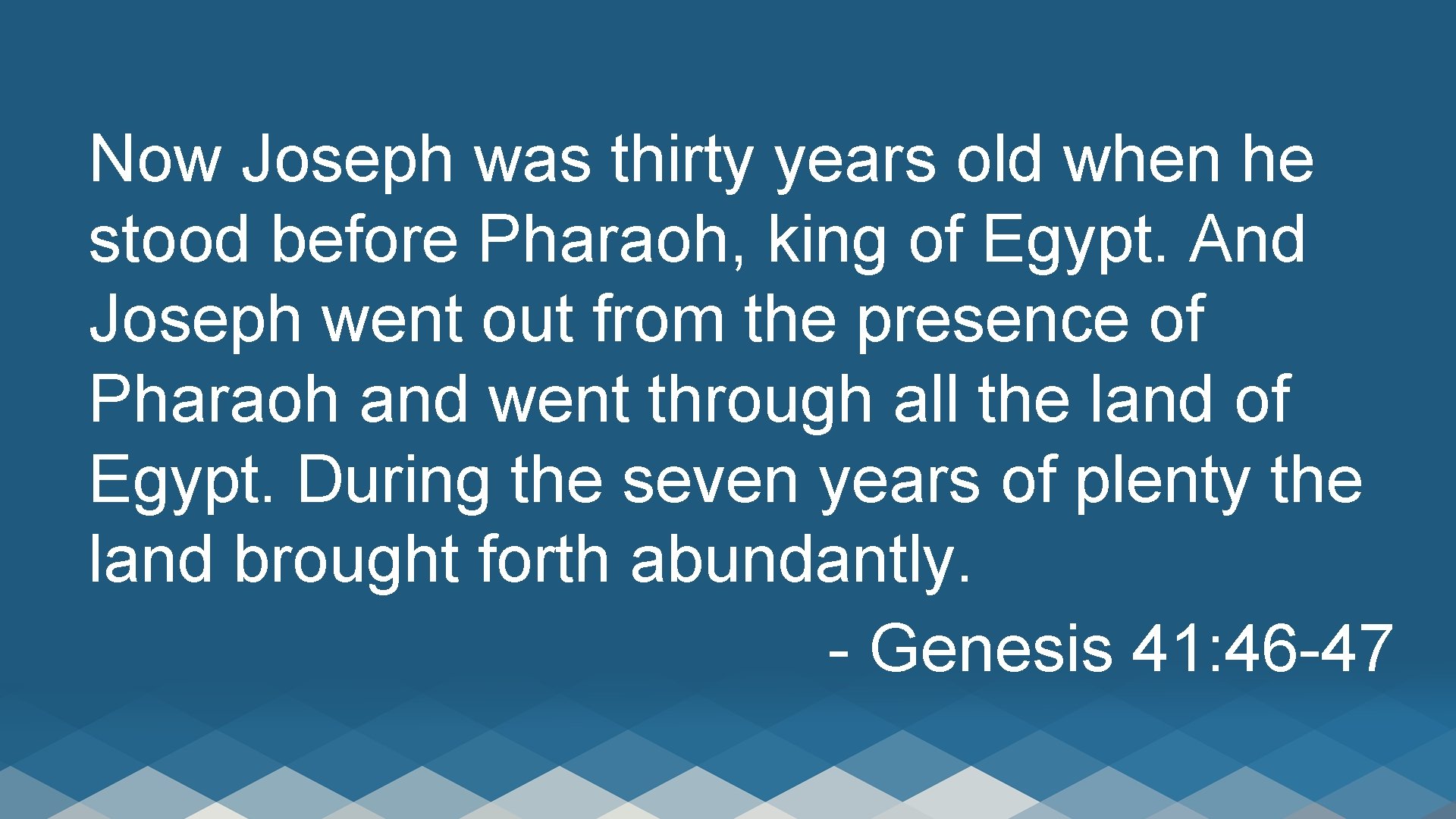 Now Joseph was thirty years old when he stood before Pharaoh, king of Egypt.