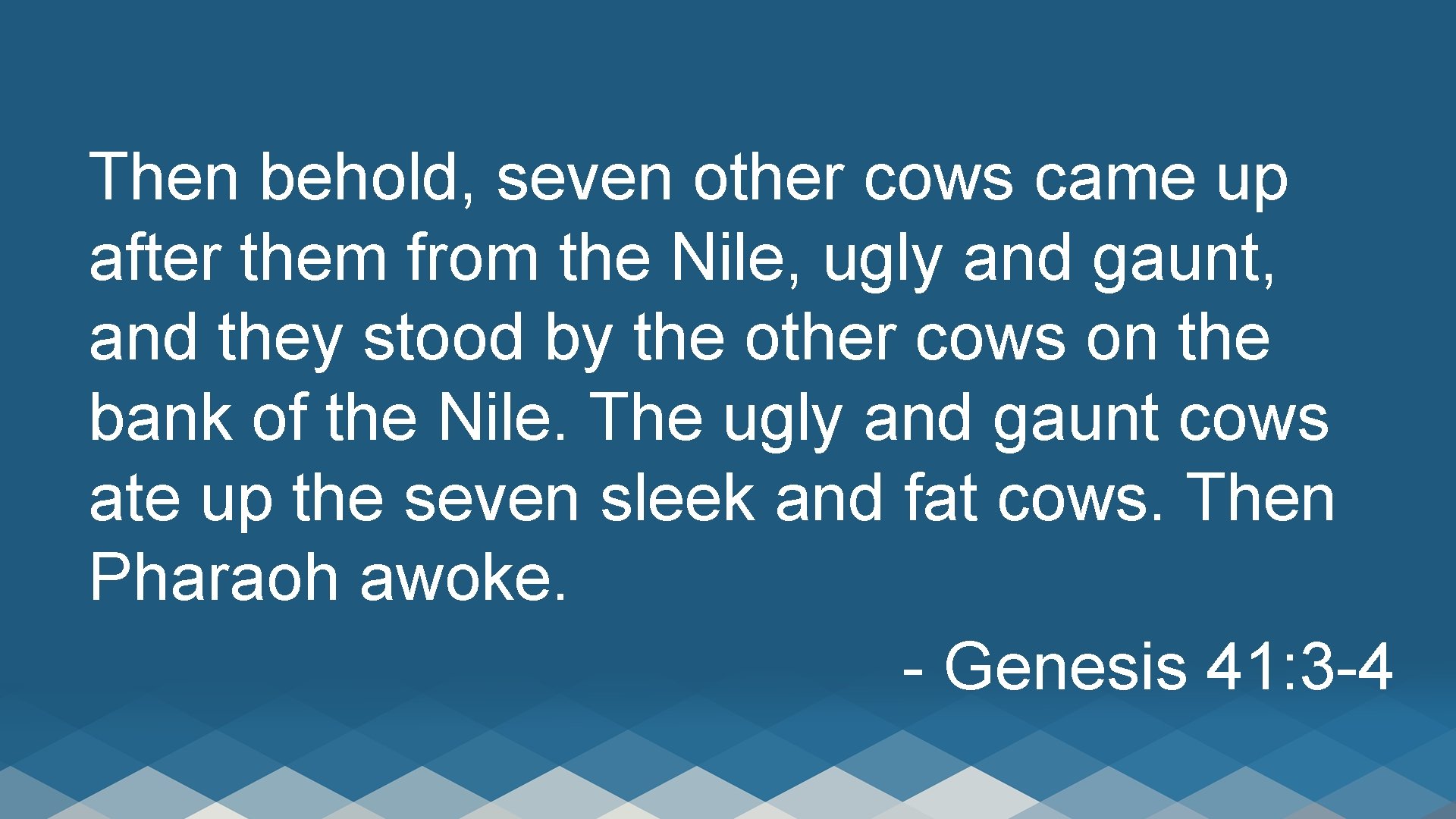 Then behold, seven other cows came up after them from the Nile, ugly and