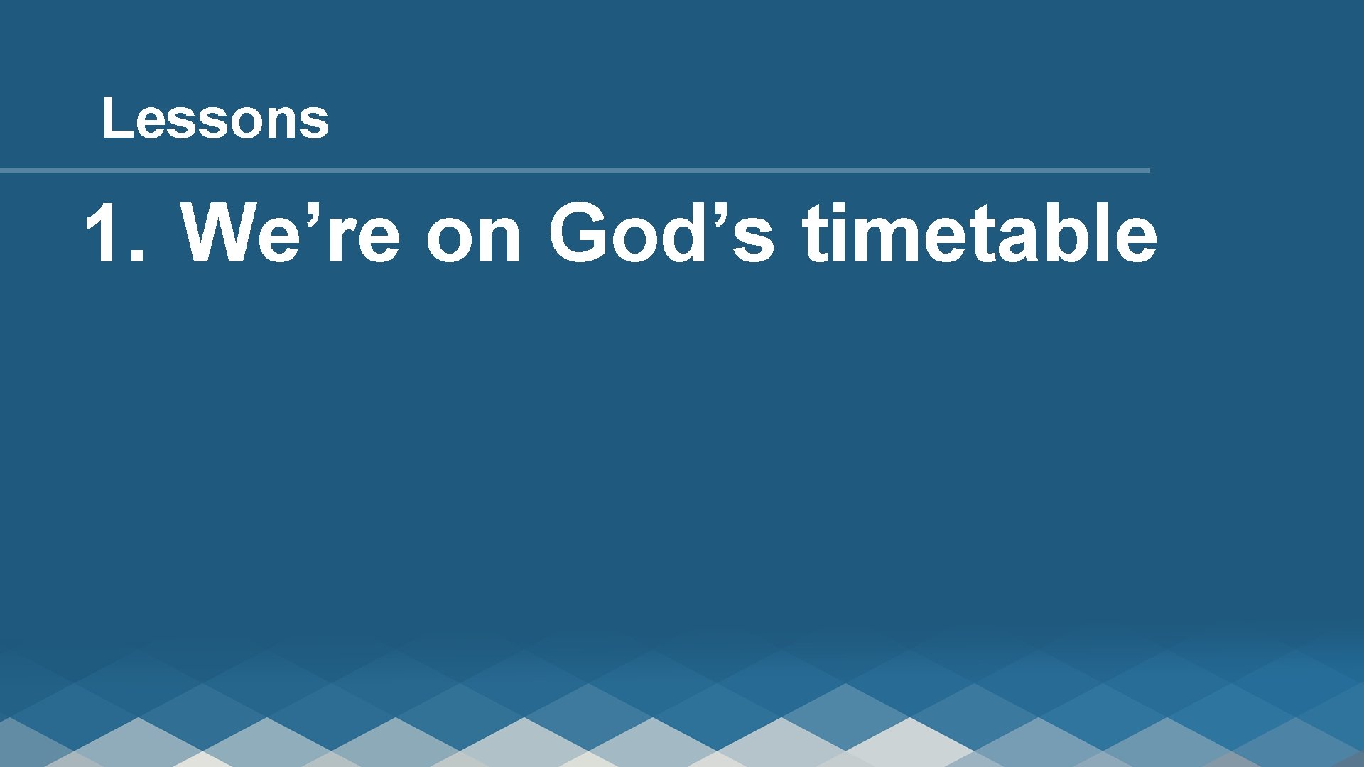 Lessons 1. We’re on God’s timetable 