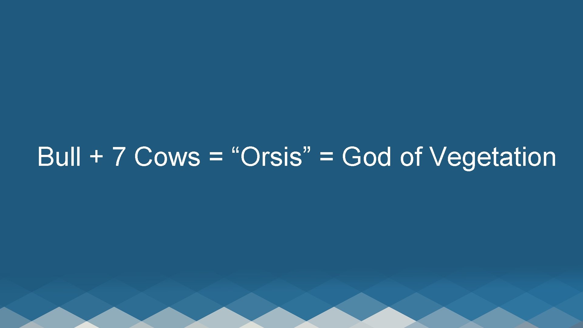 Bull + 7 Cows = “Orsis” = God of Vegetation 