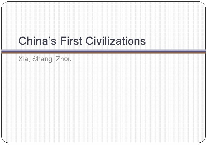 China’s First Civilizations Xia, Shang, Zhou 