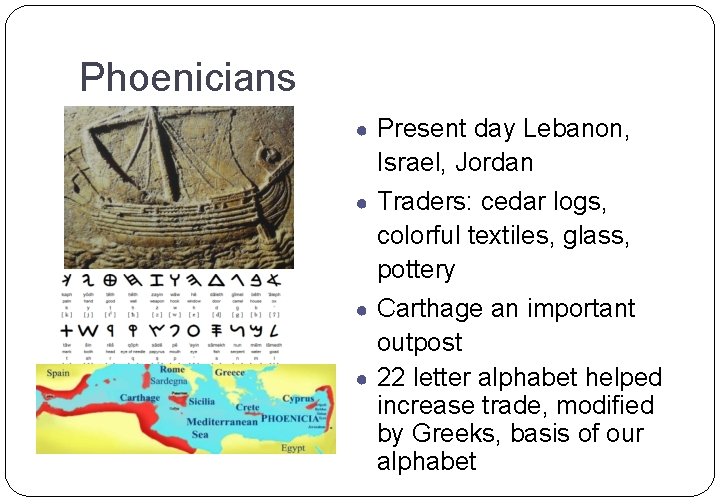 Phoenicians ● Present day Lebanon, Israel, Jordan ● Traders: cedar logs, colorful textiles, glass,