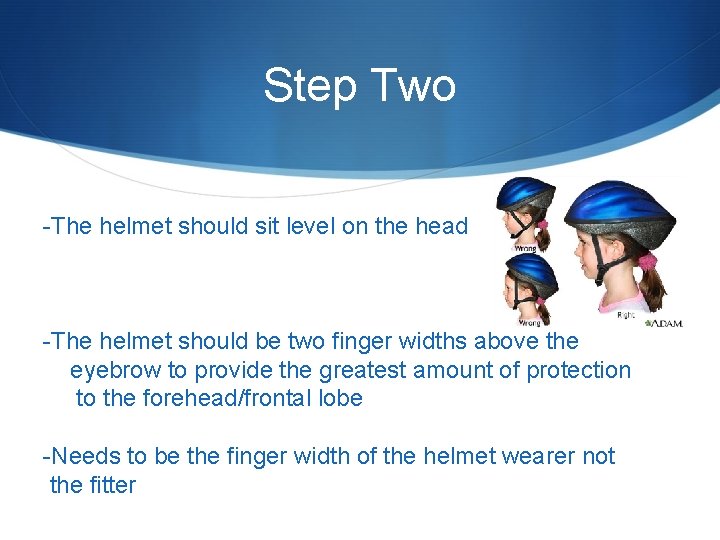 Step Two -The helmet should sit level on the head -The helmet should be