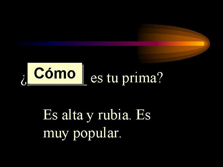 Cómo es tu prima? ¿____ Es alta y rubia. Es muy popular. 