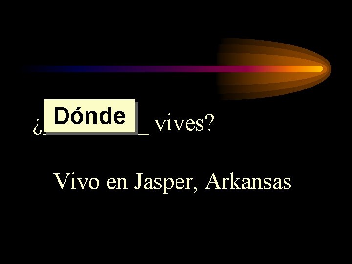 Dónde vives? ¿_____ Vivo en Jasper, Arkansas 