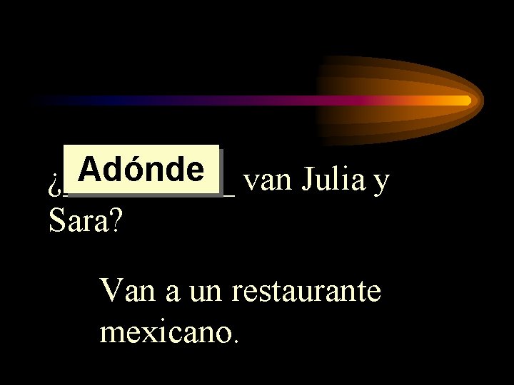 Adónde van Julia y ¿_____ Sara? Van a un restaurante mexicano. 