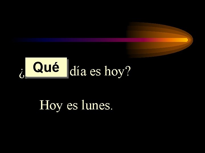 Qué día es hoy? ¿______ Hoy es lunes. 