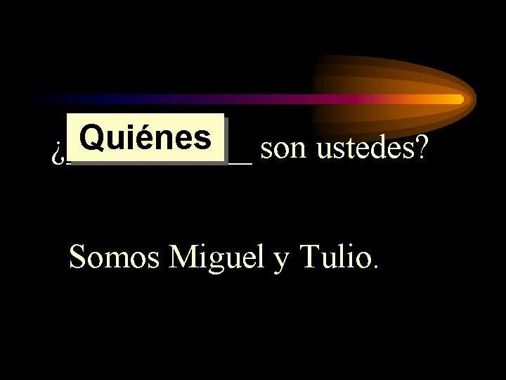 Quiénes son ustedes? ¿______ Somos Miguel y Tulio. 