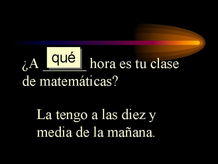 qué ¿A ______ hora es tu clase de matemáticas? La tengo a las diez