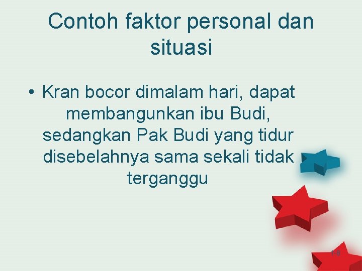 Contoh faktor personal dan situasi • Kran bocor dimalam hari, dapat membangunkan ibu Budi,