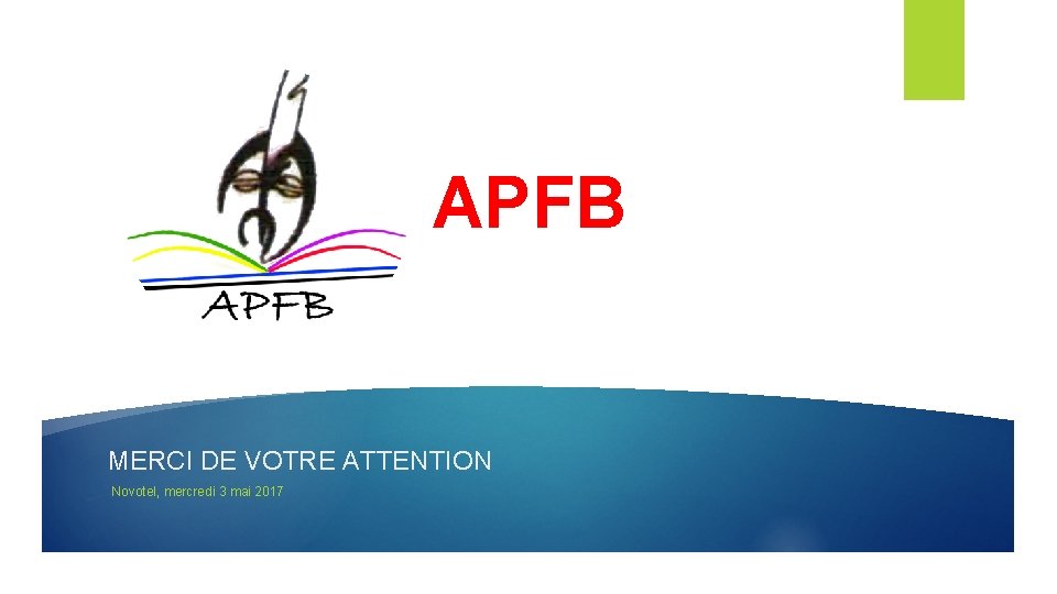 APFB MERCI DE VOTRE ATTENTION Novotel, mercredi 3 mai 2017 APFB MERCI DE VOTRE ATTENTION Novotel, mercredi 3 mai 2017