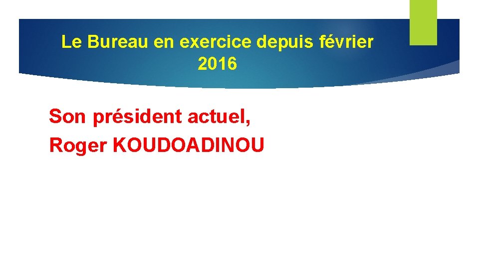 Le Bureau en exercice depuis février 2016 Son président actuel, Roger KOUDOADINOU Le Bureau en exercice depuis février 2016 Son président actuel, Roger KOUDOADINOU