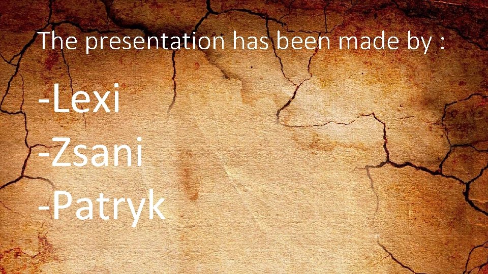 The presentation has been made by : -Lexi -Zsani -Patryk 