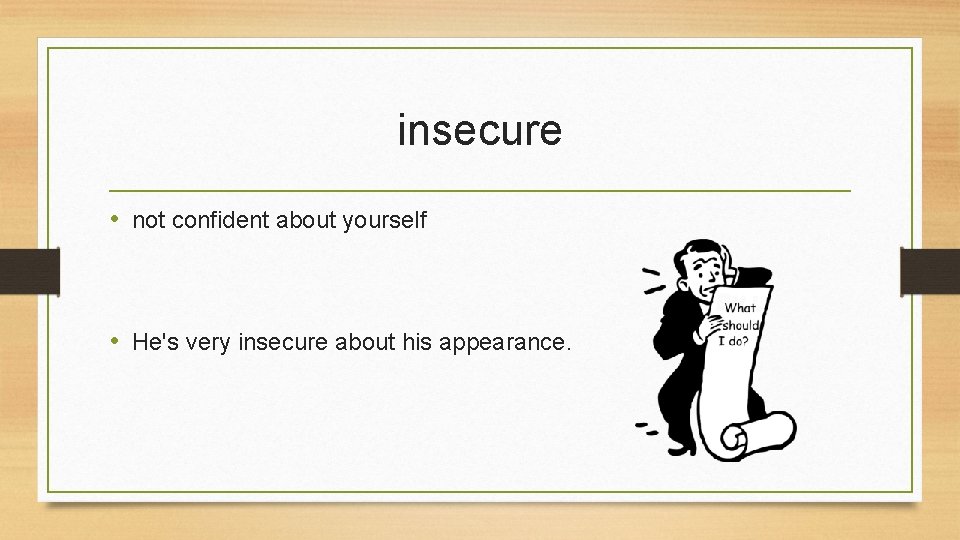 insecure • not confident about yourself • He's very insecure about his appearance. 