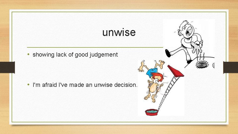 unwise • showing lack of good judgement • I'm afraid I've made an unwise