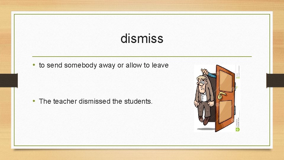 dismiss • to send somebody away or allow to leave • The teacher dismissed