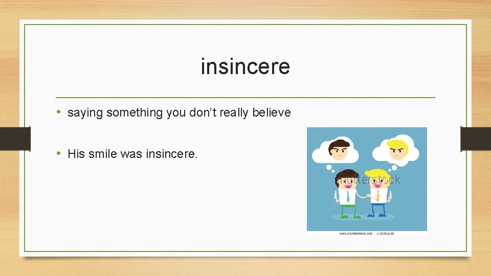 insincere • saying something you don’t really believe • His smile was insincere. 