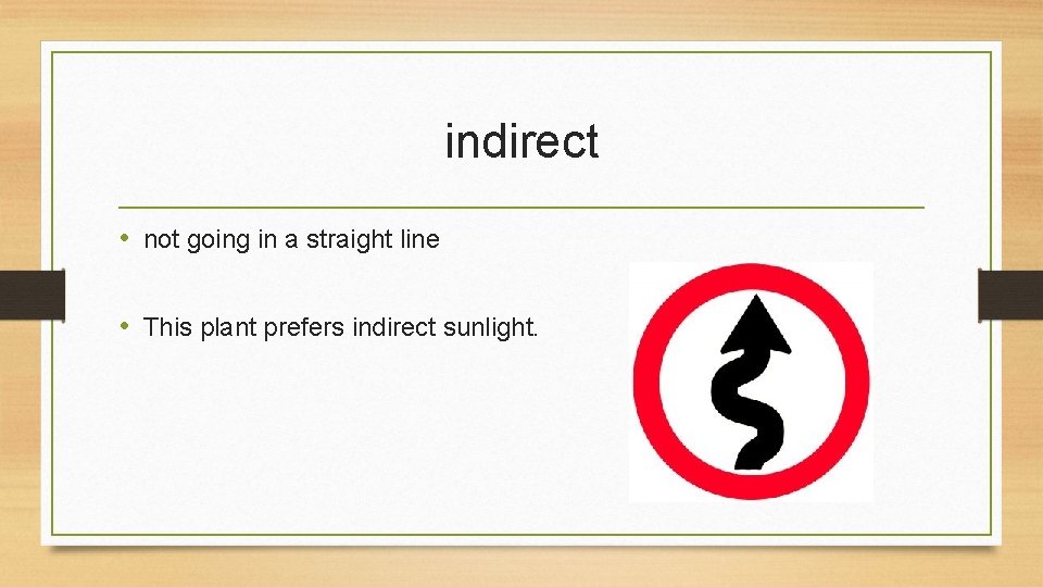 indirect • not going in a straight line • This plant prefers indirect sunlight.
