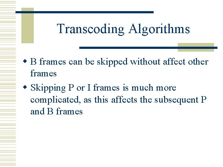 Transcoding Algorithms w B frames can be skipped without affect other frames w Skipping