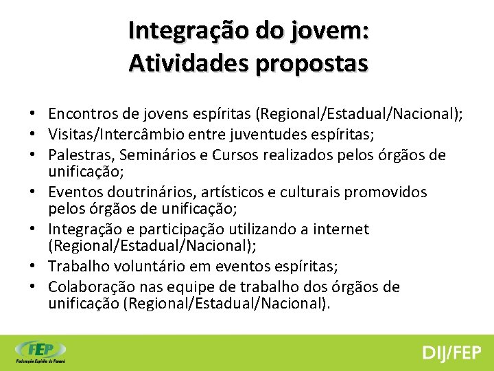 Integração do jovem: Atividades propostas • Encontros de jovens espíritas (Regional/Estadual/Nacional); • Visitas/Intercâmbio entre