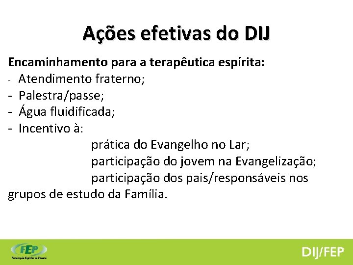 Ações efetivas do DIJ Encaminhamento para a terapêutica espírita: - Atendimento fraterno; - Palestra/passe;