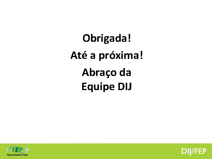 Obrigada! Até a próxima! Abraço da Equipe DIJ 