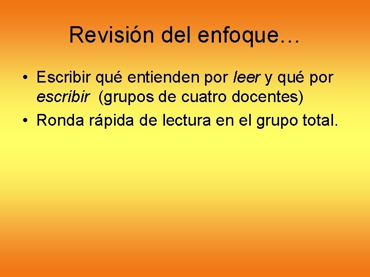 Revisión del enfoque… • Escribir qué entienden por leer y qué por escribir (grupos