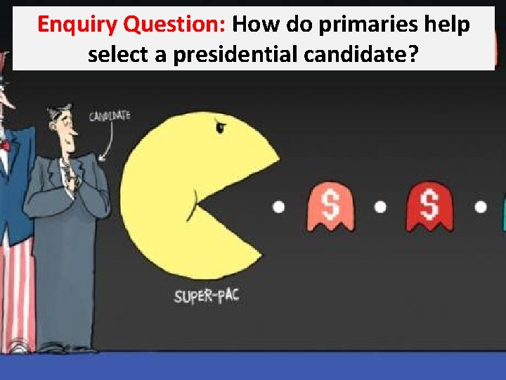 Enquiry Question: How do primaries help select a presidential candidate? 