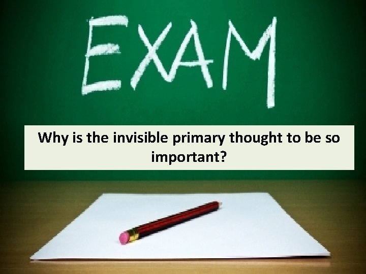 Why is the invisible primary thought to be so important? 