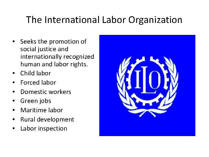 The International Labor Organization • Seeks the promotion of social justice and internationally recognized