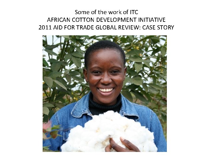 Some of the work of ITC AFRICAN COTTON DEVELOPMENT INITIATIVE 2011 AID FOR TRADE