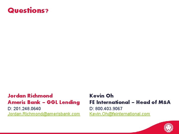 Questions? Jordan Richmond Ameris Bank – GGL Lending Kevin Oh FE International – Head