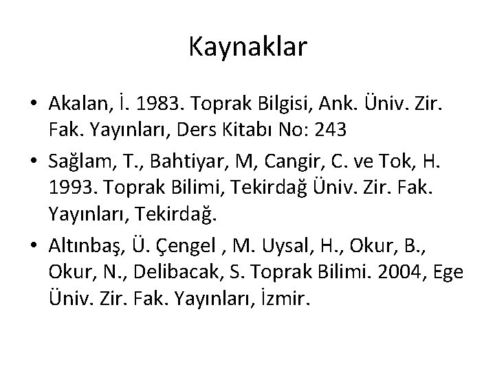 Kaynaklar • Akalan, İ. 1983. Toprak Bilgisi, Ank. Üniv. Zir. Fak. Yayınları, Ders Kitabı