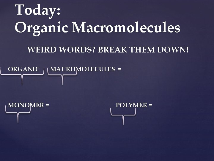 Today: Organic Macromolecules WEIRD WORDS? BREAK THEM DOWN! ORGANIC MONOMER = MACROMOLECULES = POLYMER