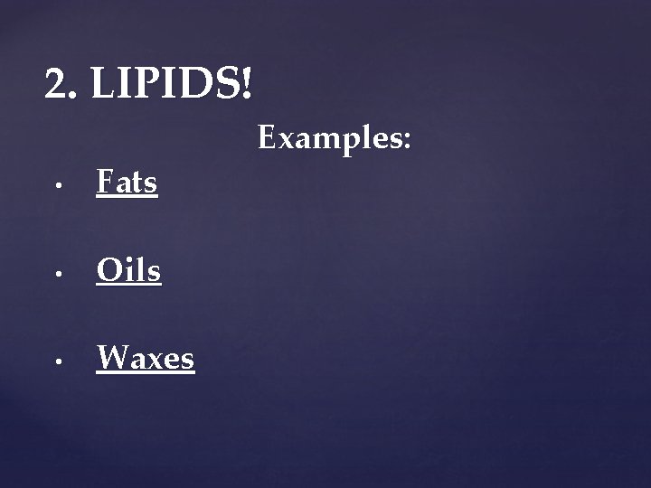 2. LIPIDS! • Fats • Oils • Waxes Examples: 