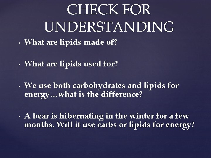 CHECK FOR UNDERSTANDING • What are lipids made of? • What are lipids used