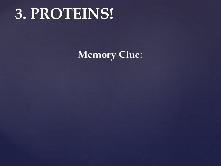 3. PROTEINS! Memory Clue: 