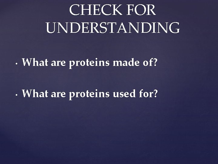 CHECK FOR UNDERSTANDING • What are proteins made of? • What are proteins used