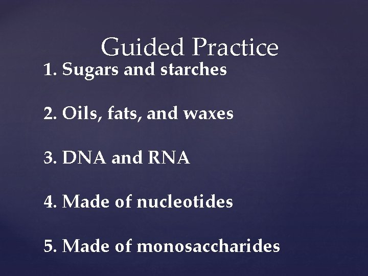 Guided Practice 1. Sugars and starches 2. Oils, fats, and waxes 3. DNA and