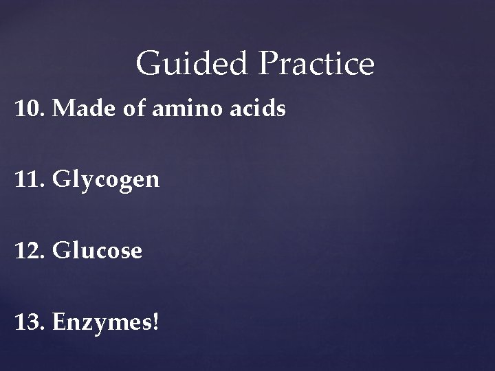 Guided Practice 10. Made of amino acids 11. Glycogen 12. Glucose 13. Enzymes! 
