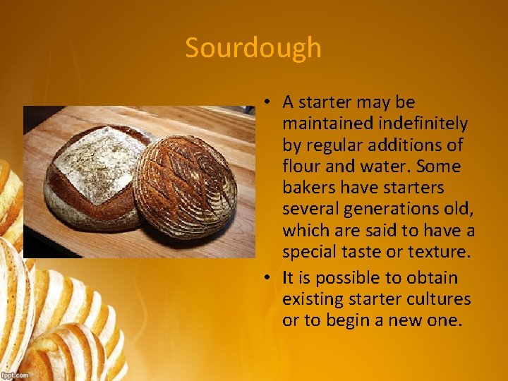 Sourdough • A starter may be maintained indefinitely by regular additions of flour and