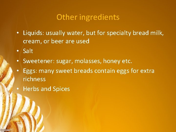 Other ingredients • Liquids: usually water, but for specialty bread milk, cream, or beer